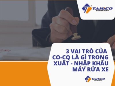 3 Vai trò của CO-CQ là gì trong xuất – nhập khẩu máy rửa xe